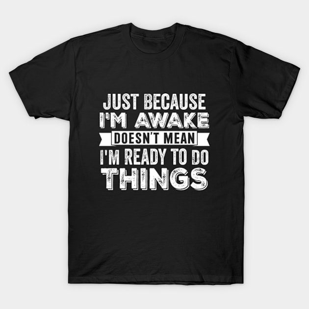 Just Because I'm Awake Doesn't Mean I'm Ready To Do Things T-Shirt by RiseInspired